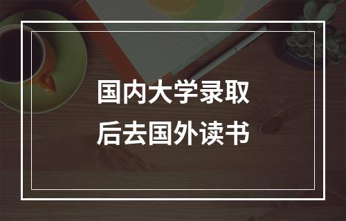 国内大学录取后去国外读书