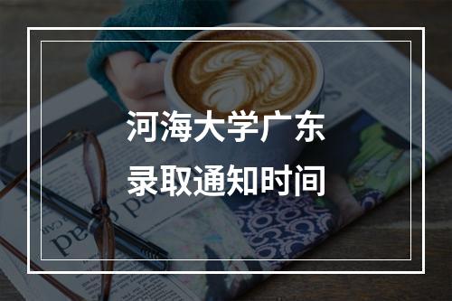 河海大学广东录取通知时间