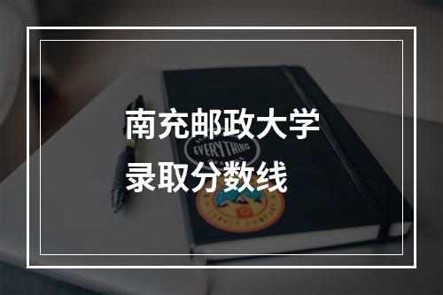 南充邮政大学录取分数线