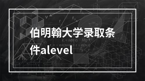 伯明翰大学录取条件alevel