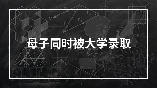 母子同时被大学录取