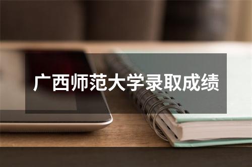 广西师范大学录取成绩