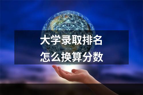 大学录取排名怎么换算分数