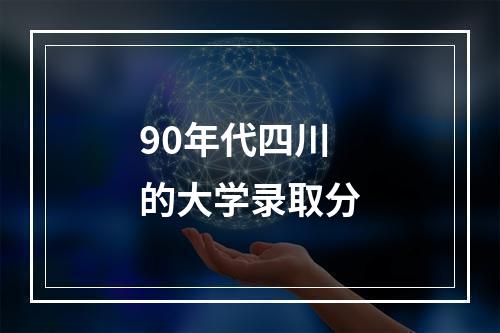 90年代四川的大学录取分