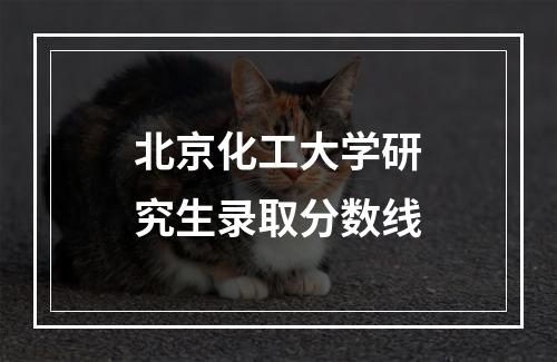 北京化工大学研究生录取分数线