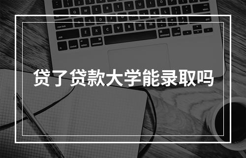 贷了贷款大学能录取吗