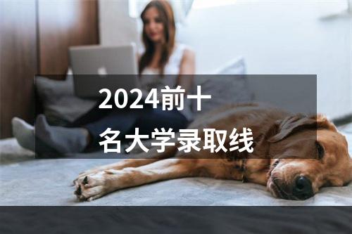 2024前十名大学录取线