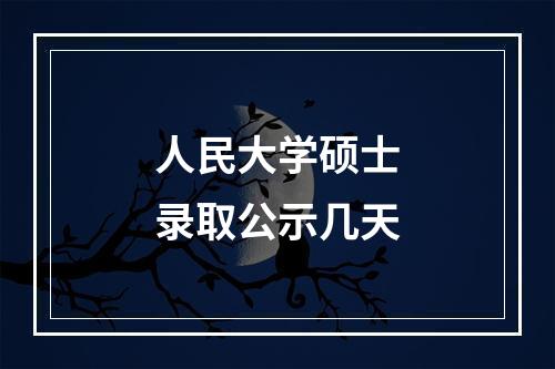 人民大学硕士录取公示几天