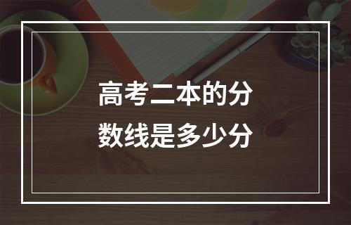 高考二本的分数线是多少分