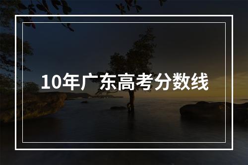 10年广东高考分数线