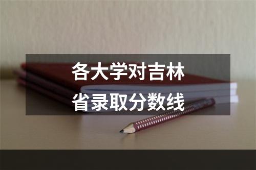 各大学对吉林省录取分数线