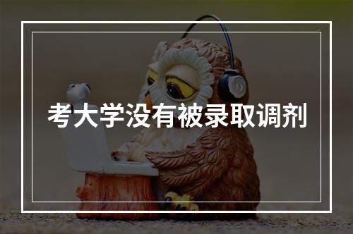 考大学没有被录取调剂