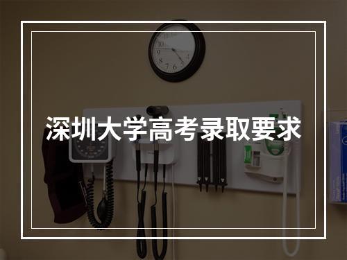 深圳大学高考录取要求