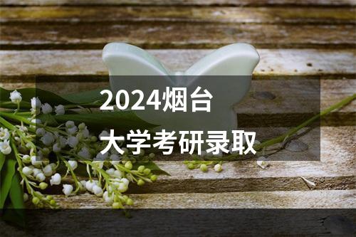 2024烟台大学考研录取