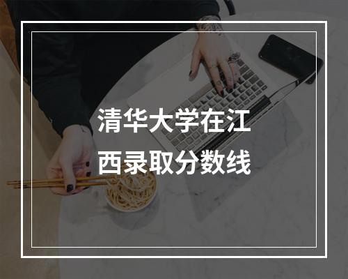 清华大学在江西录取分数线