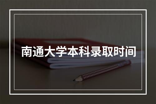 南通大学本科录取时间