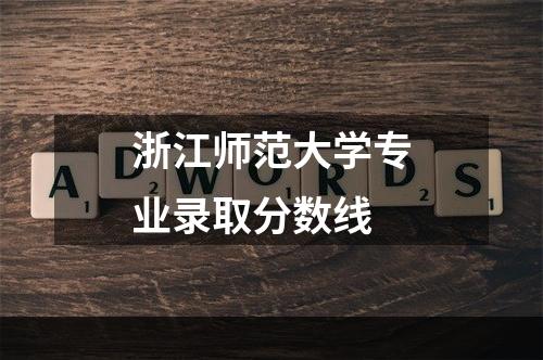 浙江师范大学专业录取分数线