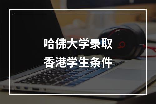 哈佛大学录取香港学生条件