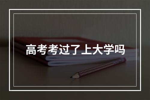 高考考过了上大学吗