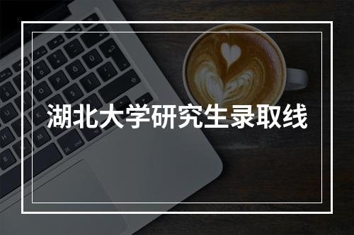 湖北大学研究生录取线