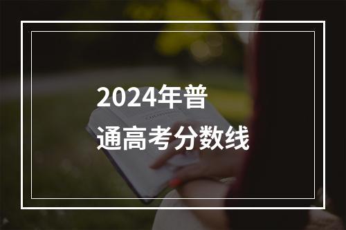 2024年普通高考分数线