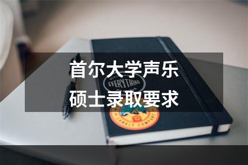 首尔大学声乐硕士录取要求