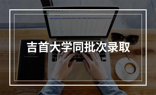 吉首大学同批次录取