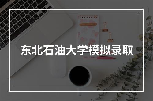 东北石油大学模拟录取