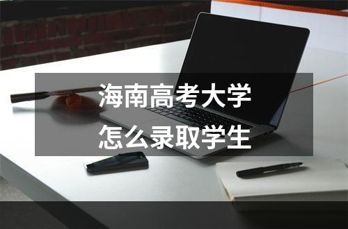 海南高考大学怎么录取学生