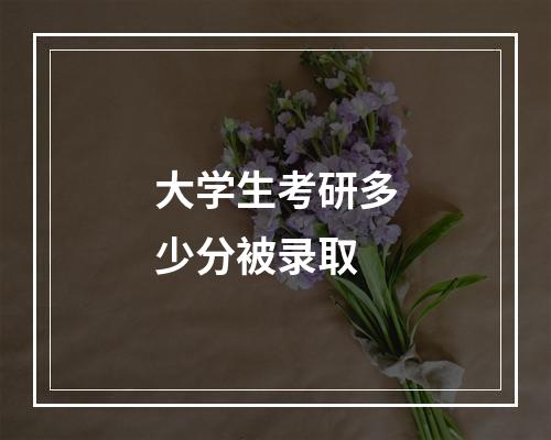 大学生考研多少分被录取