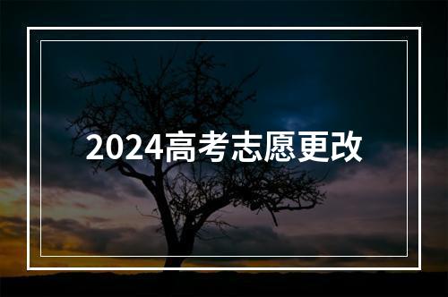 2024高考志愿更改