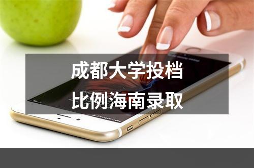 成都大学投档比例海南录取