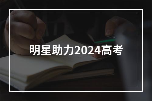 明星助力2024高考