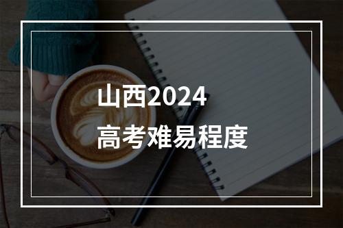 山西2024高考难易程度