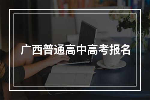 广西普通高中高考报名