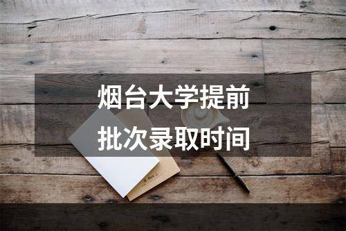 烟台大学提前批次录取时间