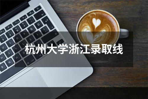 杭州大学浙江录取线