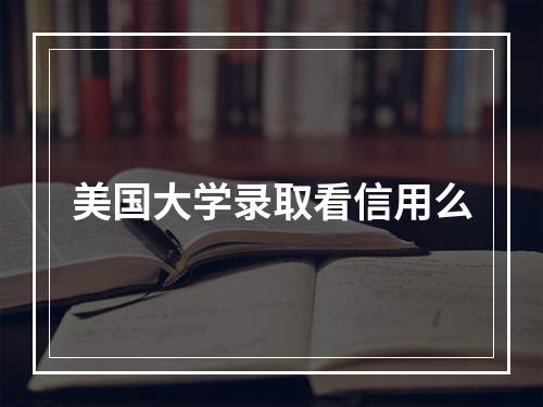 美国大学录取看信用么