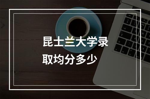 昆士兰大学录取均分多少