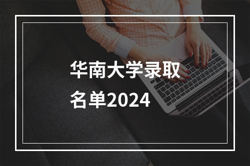 华南大学录取名单2024