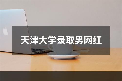 天津大学录取男网红