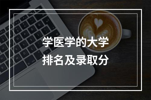 学医学的大学排名及录取分