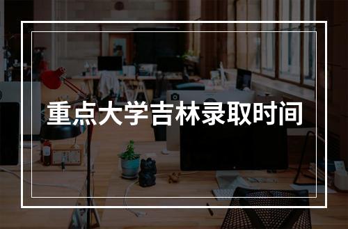 重点大学吉林录取时间