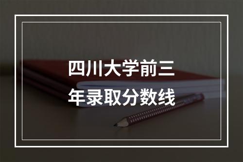 四川大学前三年录取分数线