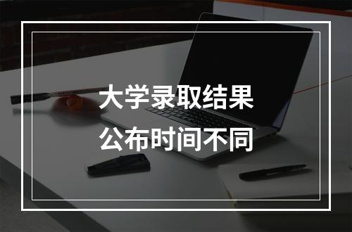 大学录取结果公布时间不同