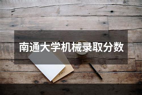 南通大学机械录取分数