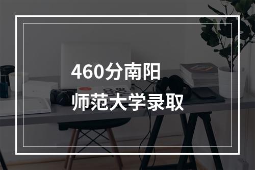 460分南阳师范大学录取