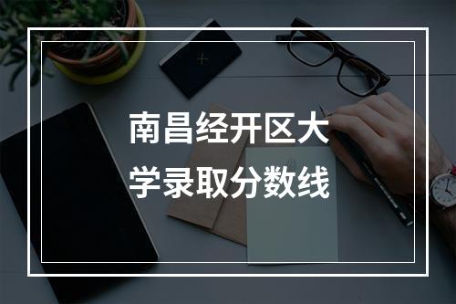 南昌经开区大学录取分数线