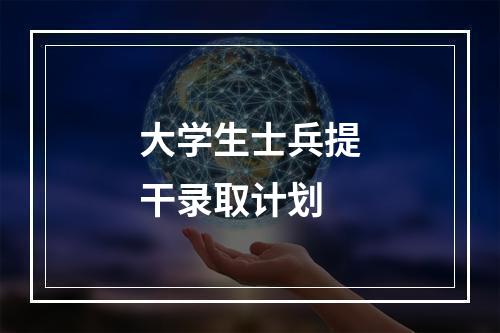 大学生士兵提干录取计划