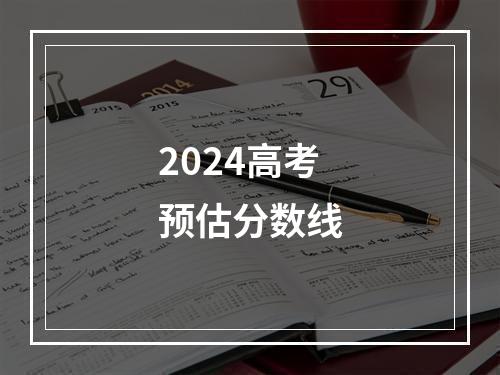 2024高考预估分数线